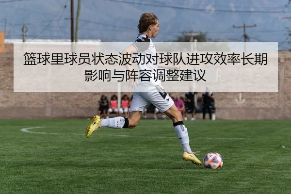 lan-qiu-li-qiu-yuan-zhuang-tai-bo-dong-dui-qiu-dui-jin-gong-xiao-lv-chang-qi-ying-xiang-yu-zhen-rong-tiao-zheng-jian-yi-2-676.jpg